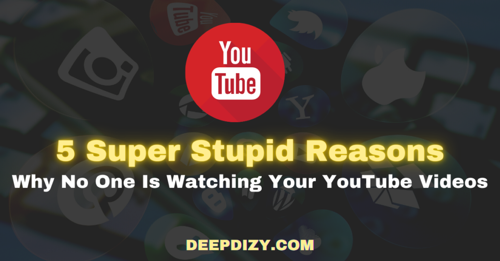 5 Super Stupid Reasons Why No One Is Watching Your Videos